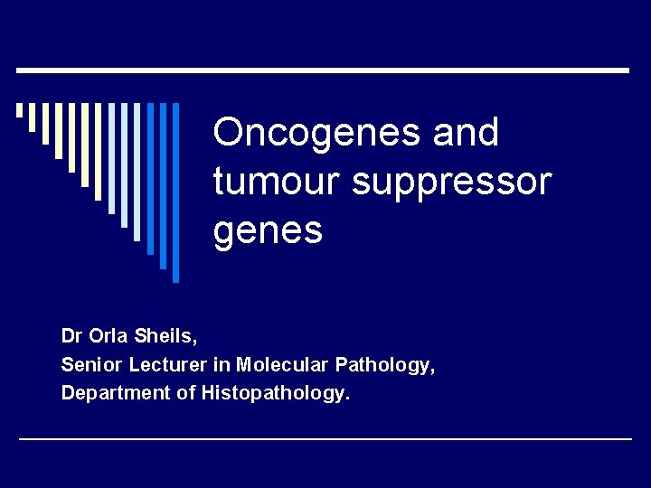 Oncogenes and tumour suppressor genes Dr Orla Sheils, Senior Lecturer in Molecular Pathology, Department