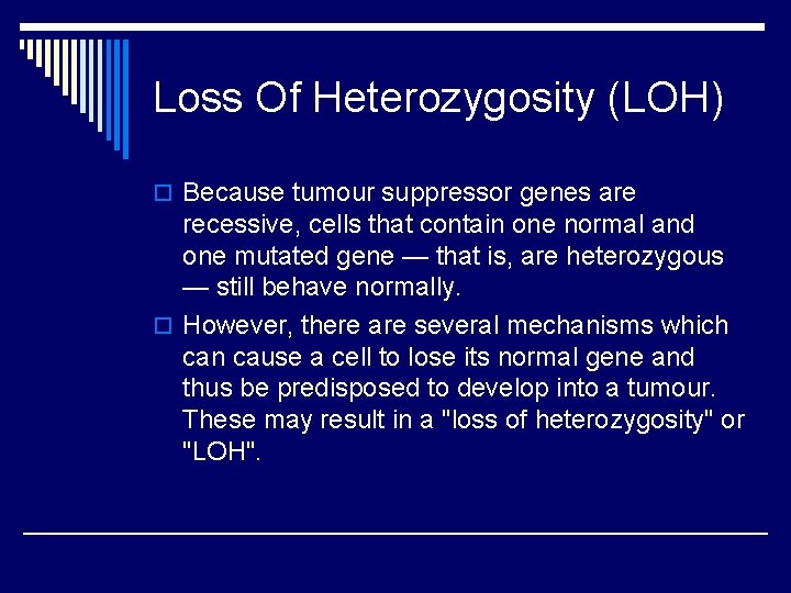 Loss Of Heterozygosity (LOH) o Because tumour suppressor genes are recessive, cells that contain