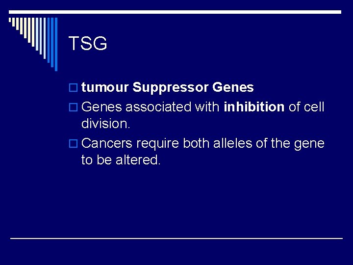 TSG o tumour Suppressor Genes o Genes associated with inhibition of cell division. o TSG o tumour Suppressor Genes o Genes associated with inhibition of cell division. o