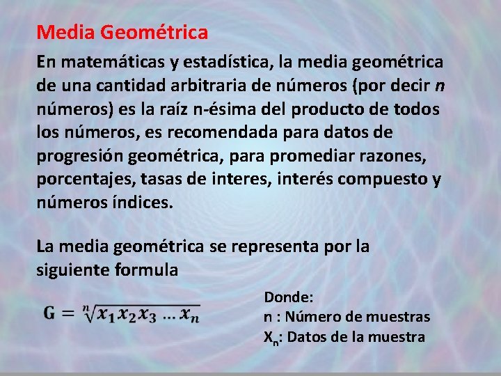 Media Geométrica En matemáticas y estadística, la media geométrica de una cantidad arbitraria de