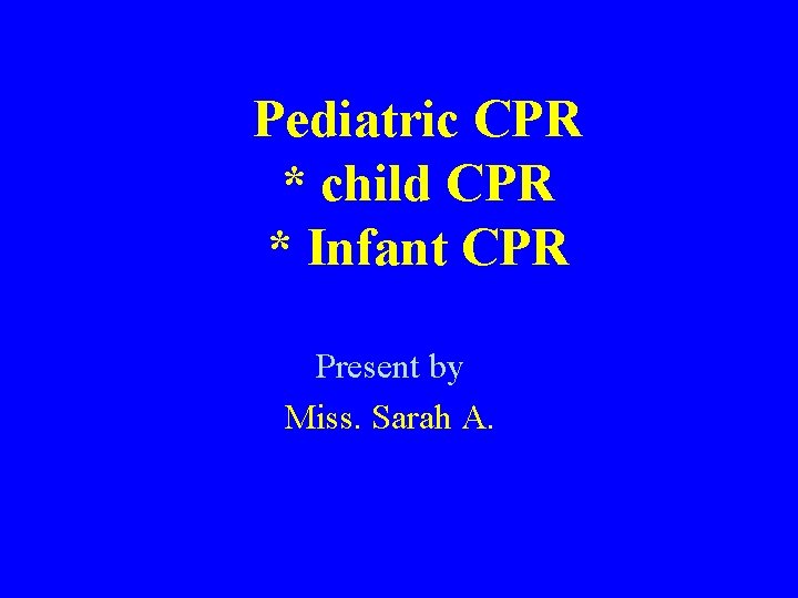 Pediatric CPR * child CPR * Infant CPR Present by Miss. Sarah A. 