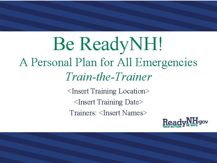 Be Ready. NH! A Personal Plan for All Emergencies Train-the-Trainer <Insert Training Location> <Insert