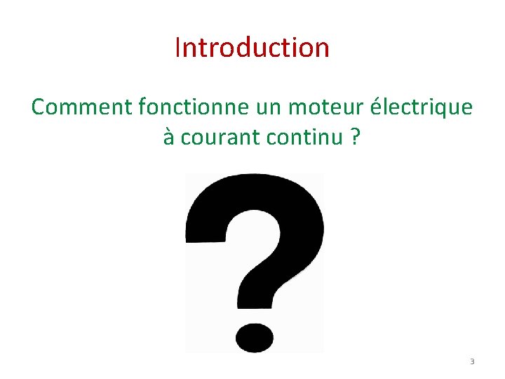 Introduction Comment fonctionne un moteur électrique à courant continu ? 3 