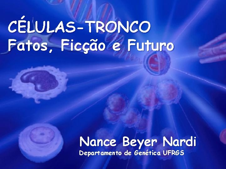 CÉLULAS-TRONCO Fatos, Ficção e Futuro Nance Beyer Nardi Departamento de Genética UFRGS 