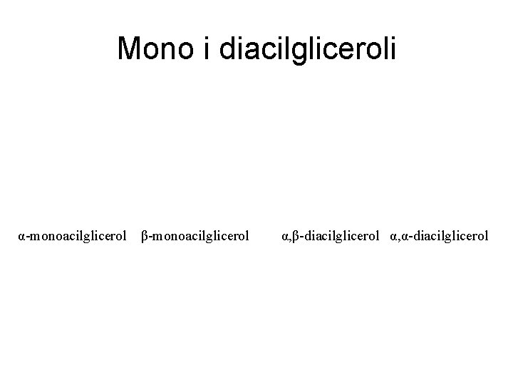 Mono i diacilgliceroli α-monoacilglicerol β-monoacilglicerol α, β-diacilglicerol α, α-diacilglicerol 