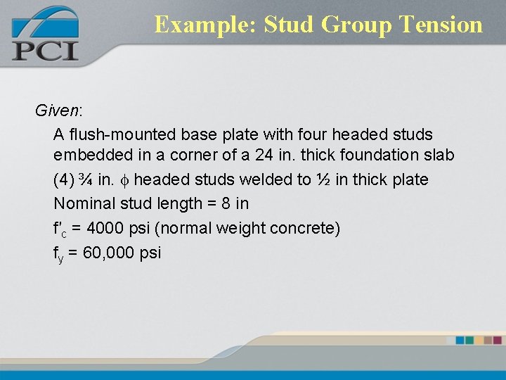 Example: Stud Group Tension Given: A flush-mounted base plate with four headed studs embedded Example: Stud Group Tension Given: A flush-mounted base plate with four headed studs embedded