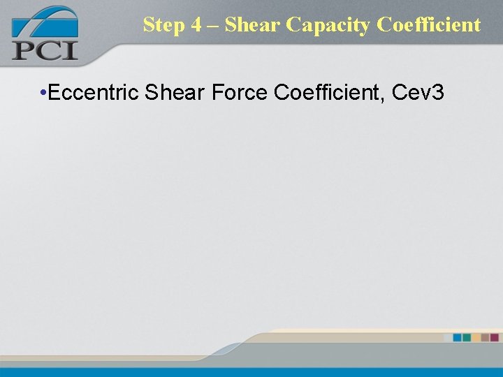 Step 4 – Shear Capacity Coefficient • Eccentric Shear Force Coefficient, Cev 3 Step 4 – Shear Capacity Coefficient • Eccentric Shear Force Coefficient, Cev 3