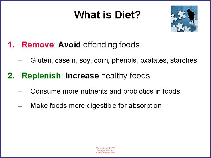 What is Diet? 1. Remove: Avoid offending foods – Gluten, casein, soy, corn, phenols,