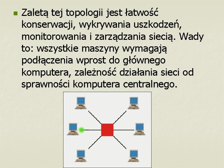 n Zaletą tej topologii jest łatwość konserwacji, wykrywania uszkodzeń, monitorowania i zarządzania siecią. Wady