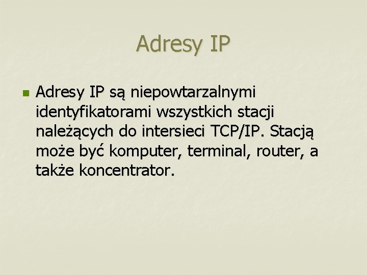 Adresy IP n Adresy IP są niepowtarzalnymi identyfikatorami wszystkich stacji należących do intersieci TCP/IP.