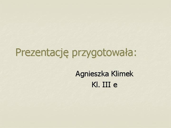 Prezentację przygotowała: Agnieszka Klimek Kl. III e 