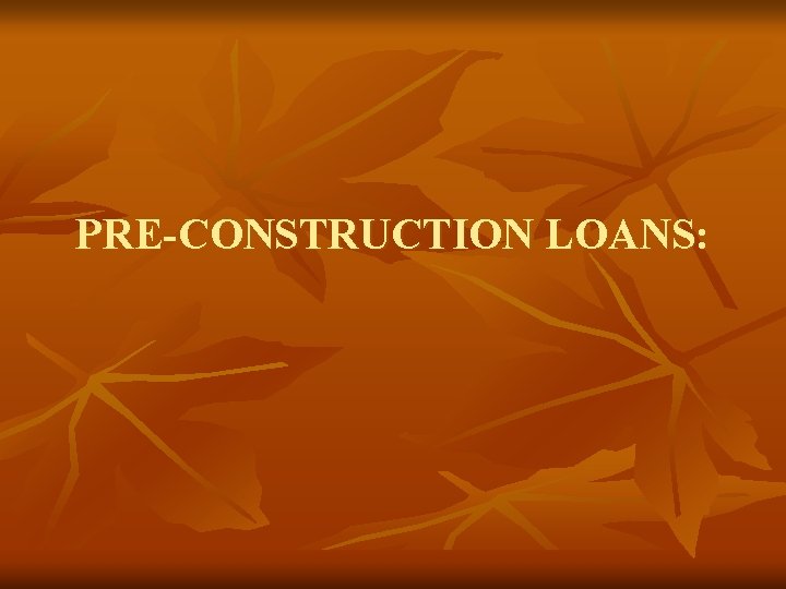 PRE-CONSTRUCTION LOANS: 