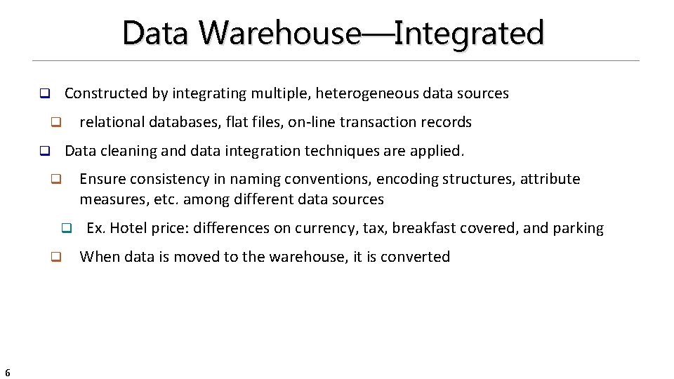 Data Warehouse—Integrated Constructed by integrating multiple, heterogeneous data sources q relational databases, flat files,