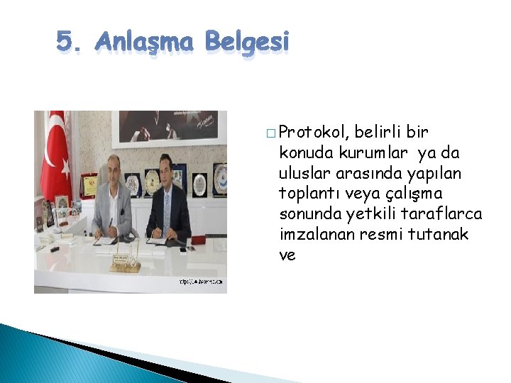 5. Anlaşma Belgesi � Protokol, belirli bir konuda kurumlar ya da uluslar arasında yapılan