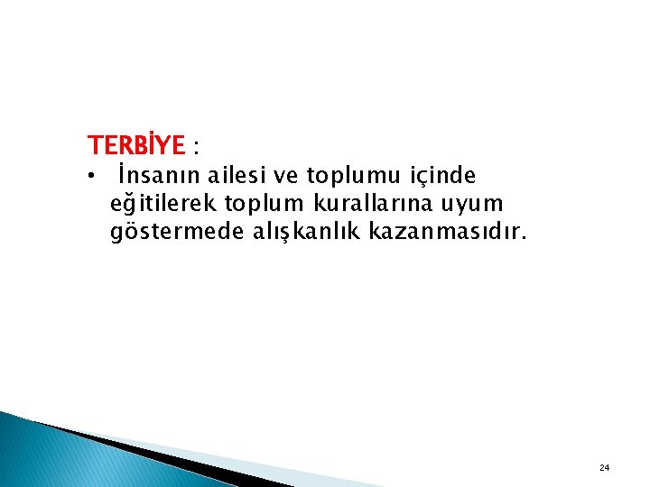 TERBİYE : • İnsanın ailesi ve toplumu içinde eğitilerek toplum kurallarına uyum göstermede alışkanlık