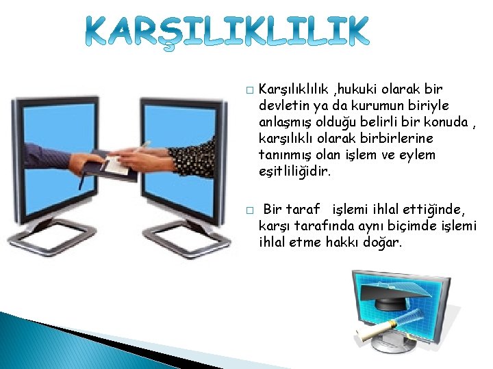 � � Karşılıklılık , hukuki olarak bir devletin ya da kurumun biriyle anlaşmış olduğu
