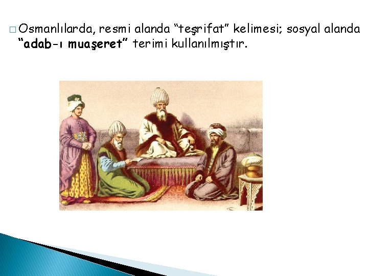 � Osmanlılarda, resmi alanda “teşrifat” kelimesi; sosyal alanda “adab-ı muaşeret” terimi kullanılmıştır. 