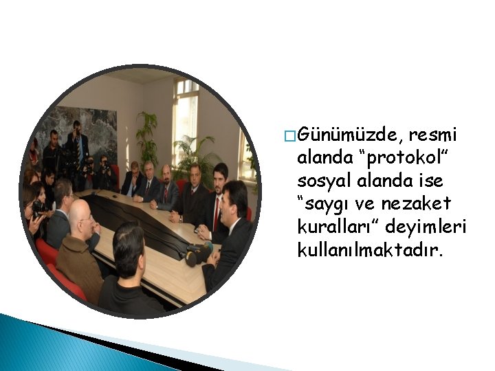 � Günümüzde, resmi alanda “protokol” sosyal alanda ise “saygı ve nezaket kuralları” deyimleri kullanılmaktadır.