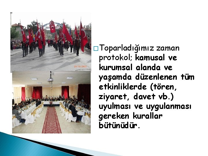 � Toparladığımız zaman protokol; kamusal ve kurumsal alanda ve yaşamda düzenlenen tüm etkinliklerde (tören,