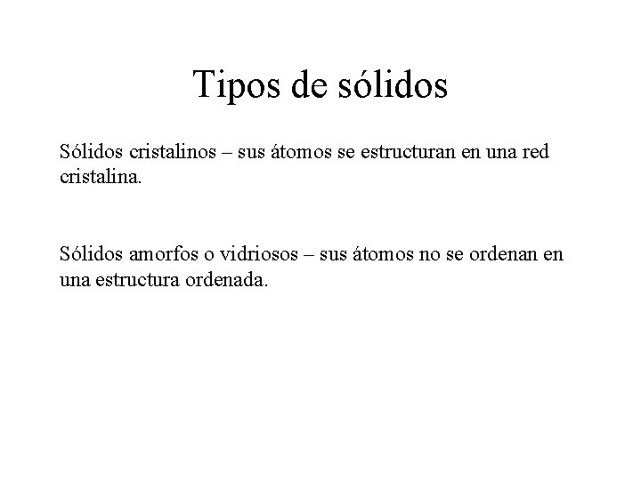 Tipos de sólidos Sólidos cristalinos – sus átomos se estructuran en una red cristalina. Tipos de sólidos Sólidos cristalinos – sus átomos se estructuran en una red cristalina.