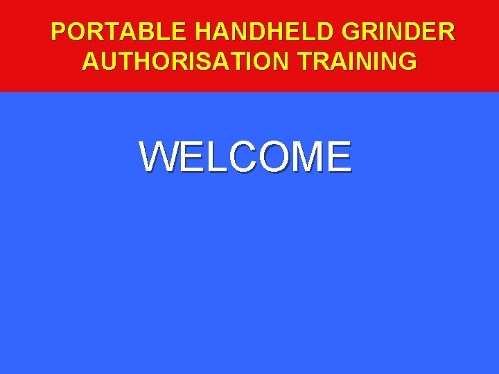 PORTABLE HANDHELD GRINDER AUTHORISATION TRAINING WELCOME 