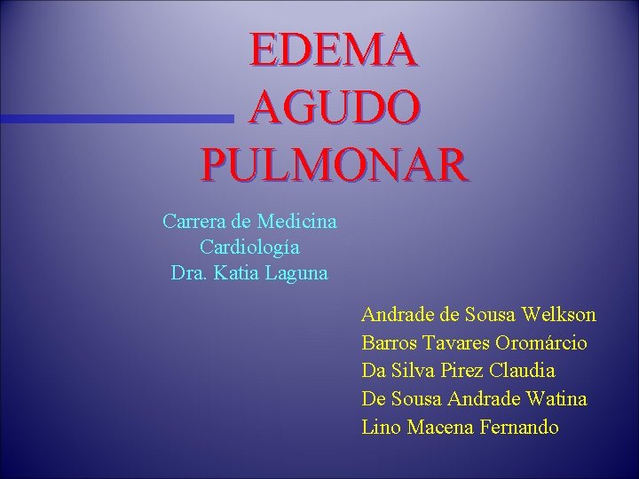 EDEMA AGUDO PULMONAR Carrera de Medicina Cardiología Dra. Katia Laguna Andrade de Sousa Welkson