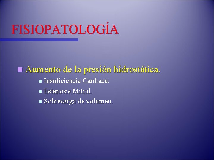 FISIOPATOLOGÍA n Aumento de la presión hidrostática. Insuficiencia Cardiaca. n Estenosis Mitral. n Sobrecarga