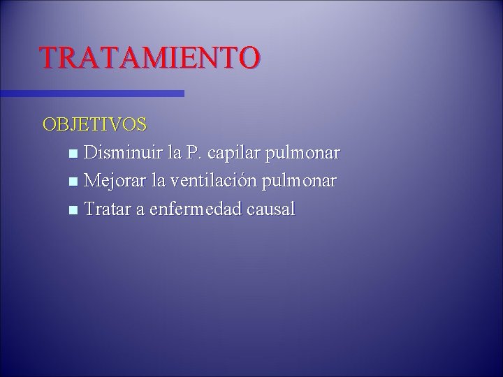 TRATAMIENTO OBJETIVOS n Disminuir la P. capilar pulmonar n Mejorar la ventilación pulmonar n