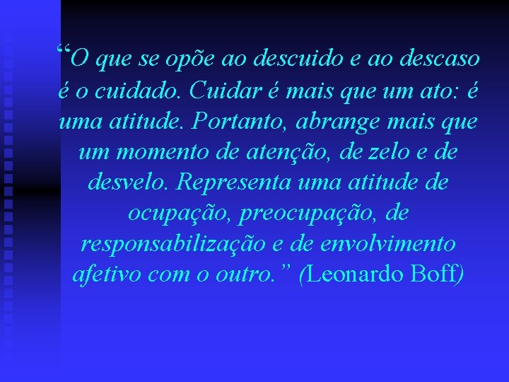 “O que se opõe ao descuido e ao descaso é o cuidado. Cuidar é