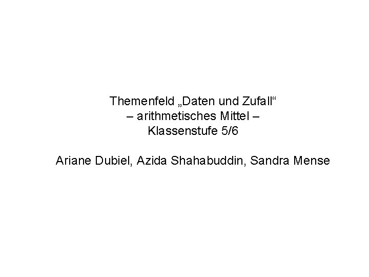 Themenfeld „Daten und Zufall“ – arithmetisches Mittel – Klassenstufe 5/6 Ariane Dubiel, Azida Shahabuddin,