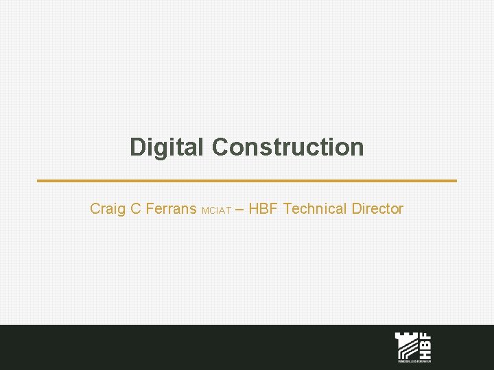 Digital Construction Craig C Ferrans MCIAT – HBF Technical Director 