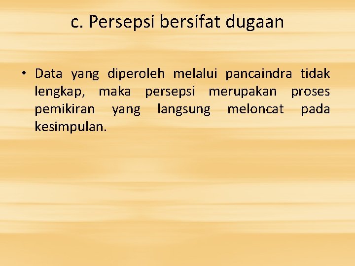 c. Persepsi bersifat dugaan • Data yang diperoleh melalui pancaindra tidak lengkap, maka persepsi