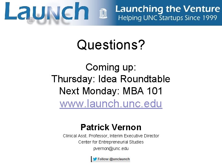 Questions? Coming up: Thursday: Idea Roundtable Next Monday: MBA 101 www. launch. unc. edu