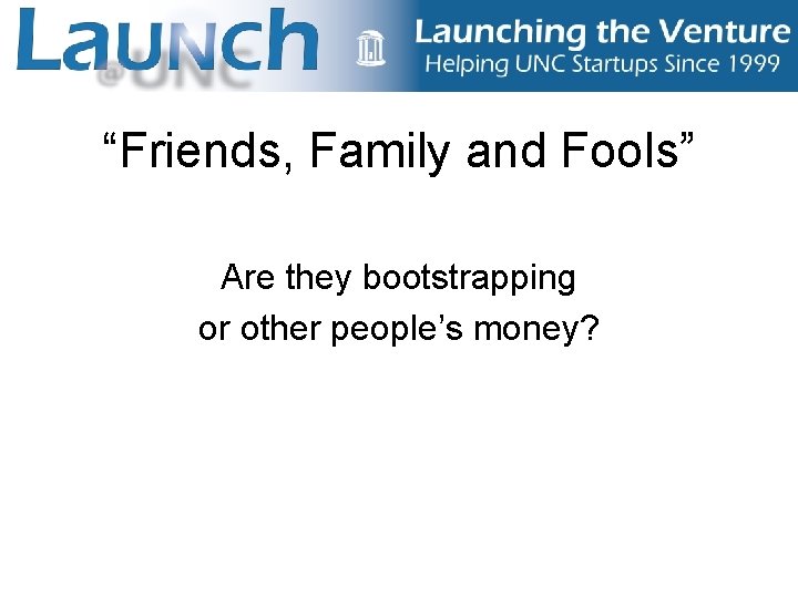 “Friends, Family and Fools” Are they bootstrapping or other people’s money? 