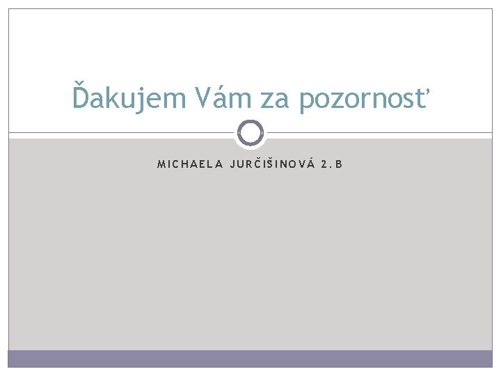 Ďakujem Vám za pozornosť MICHAELA JURČIŠINOVÁ 2. B 