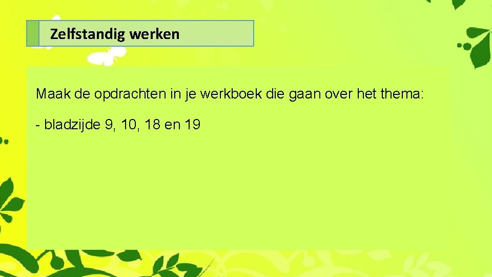 Zelfstandig werken Maak de opdrachten in je werkboek die gaan over het thema: -