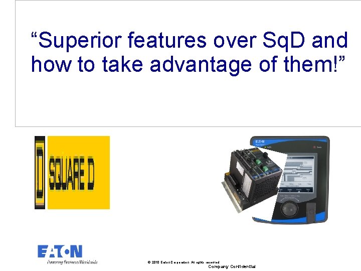 “Superior features over Sq. D and how to take advantage of them!” © 2010