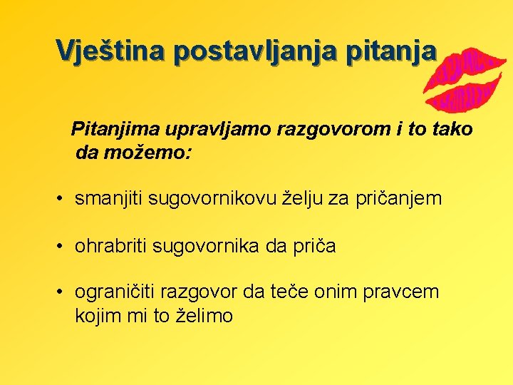 Vještina postavljanja pitanja Pitanjima upravljamo razgovorom i to tako da možemo: • smanjiti sugovornikovu