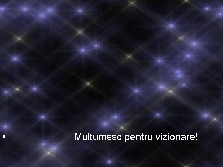 • Multumesc pentru vizionare! • Multumesc pentru vizionare!