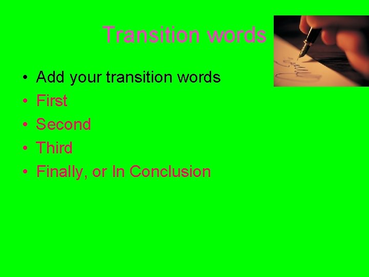 Transition words • • • Add your transition words First Second Third Finally, or