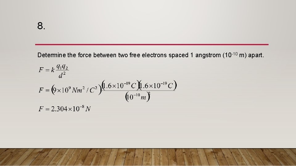 8. Determine the force between two free electrons spaced 1 angstrom (10 -10 m) 8. Determine the force between two free electrons spaced 1 angstrom (10 -10 m)