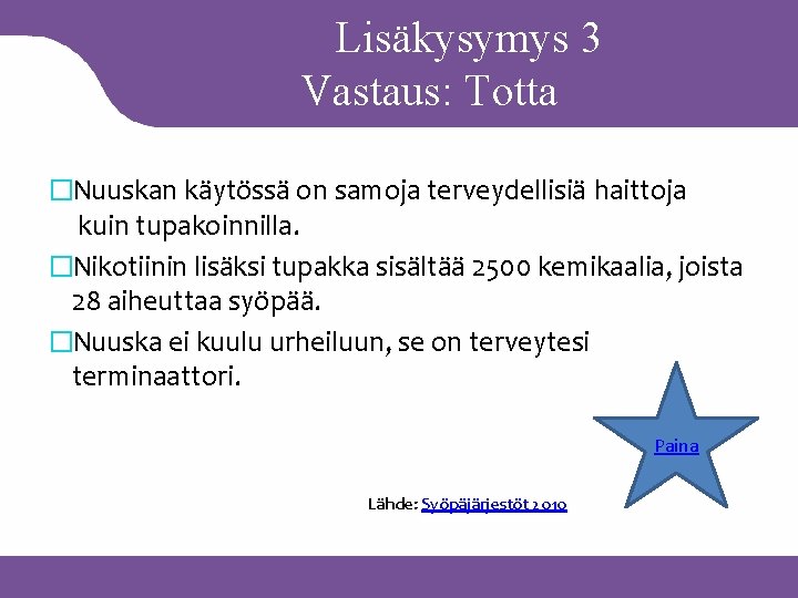 Lisäkysymys 3 Vastaus: Totta �Nuuskan käytössä on samoja terveydellisiä haittoja kuin tupakoinnilla. �Nikotiinin lisäksi