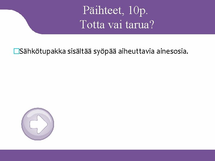 Päihteet, 10 p. Totta vai tarua? �Sähkötupakka sisältää syöpää aiheuttavia ainesosia. 