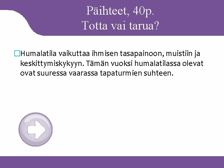 Päihteet, 40 p. Totta vai tarua? �Humalatila vaikuttaa ihmisen tasapainoon, muistiin ja keskittymiskykyyn. Tämän