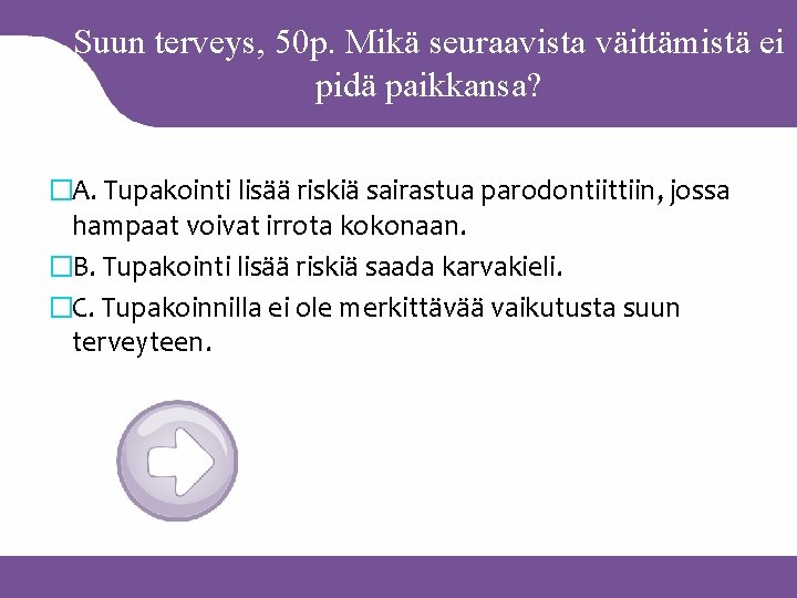 Suun terveys, 50 p. Mikä seuraavista väittämistä ei pidä paikkansa? �A. Tupakointi lisää riskiä