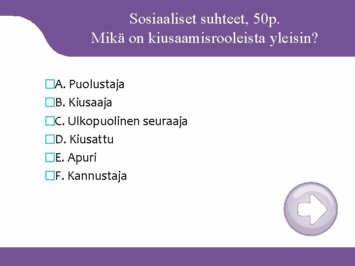 Sosiaaliset suhteet, 50 p. Mikä on kiusaamisrooleista yleisin? �A. Puolustaja �B. Kiusaaja �C. Ulkopuolinen