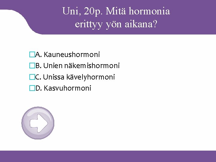 Uni, 20 p. Mitä hormonia erittyy yön aikana? �A. Kauneushormoni �B. Unien näkemishormoni �C.