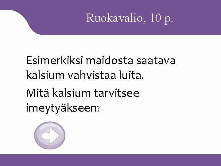 Ruokavalio, 10 p. Esimerkiksi maidosta saatava kalsium vahvistaa luita. Mitä kalsium tarvitsee imeytyäkseen? 