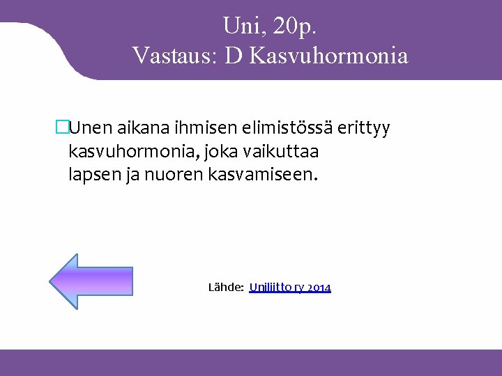 Uni, 20 p. Vastaus: D Kasvuhormonia �Unen aikana ihmisen elimistössä erittyy kasvuhormonia, joka vaikuttaa