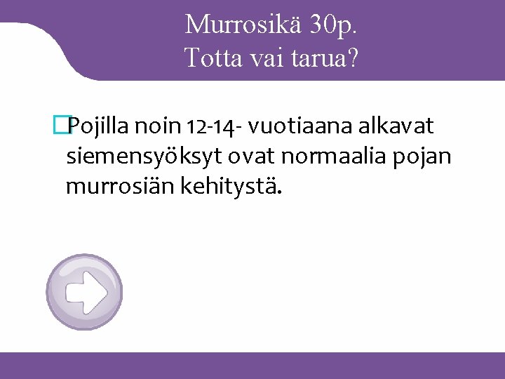 Murrosikä 30 p. Totta vai tarua? �Pojilla noin 12 -14 - vuotiaana alkavat siemensyöksyt